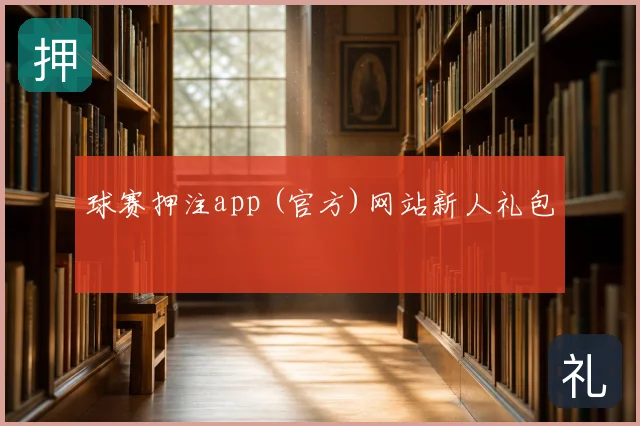 球赛押注app (官方)网站新人礼包