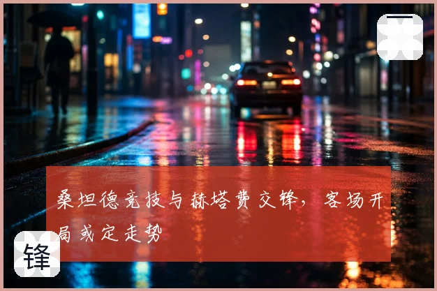 桑坦德竞技与赫塔费交锋，客场开局或定走势