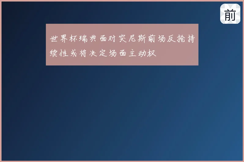 世界杯瑞典面对突尼斯前场反抢持续性或将决定场面主动权