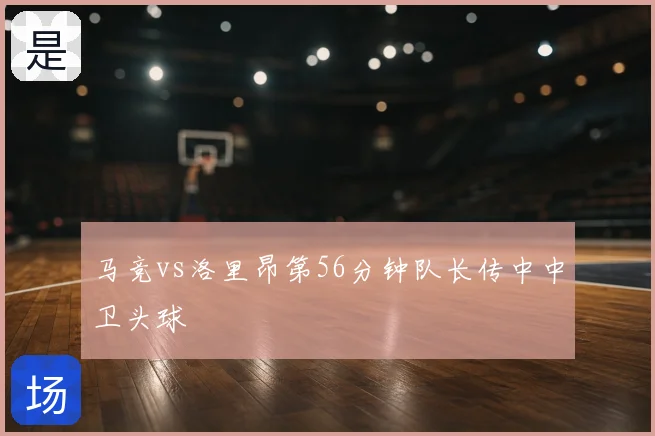 马竞vs洛里昂第56分钟队长传中中卫头球