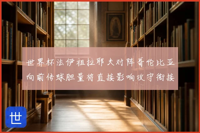 世界杯法伊祖拉耶夫对阵哥伦比亚向前传球胆量将直接影响攻守衔接