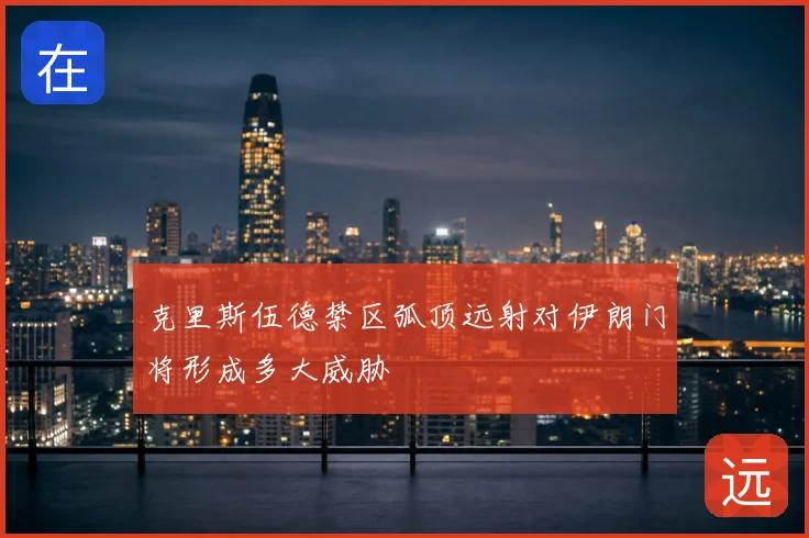 克里斯伍德禁区弧顶远射对伊朗门将形成多大威胁